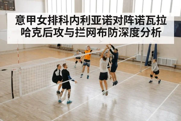 意甲女排科内利亚诺对阵诺瓦拉哈克后攻与拦网布防深度分析