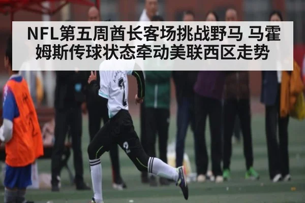 NFL第五周酋长客场挑战野马 马霍姆斯传球状态牵动美联西区走势