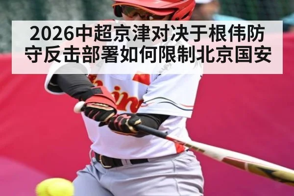 2026中超京津对决于根伟防守反击部署如何限制北京国安
